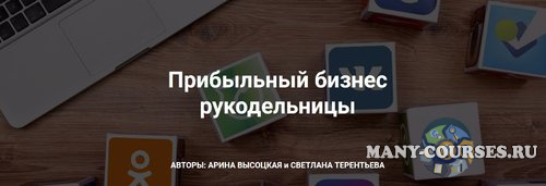 Арина Высоцкая, Светлана Терентьева - Прибыльный бизнес рукодельницы