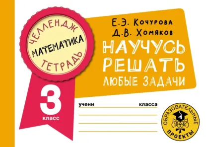 Елена Кочурова, Дмитрий Хомяков - Математика. Научусь решать любые задачи. 3 класс
