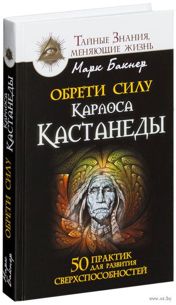 Марк Бакнер - Обрети силу Карлоса Кастанеды. 50 практик для развития сверxспособностей
