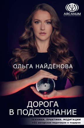 Ольга Найденова - Дорога в подсознание. Техники. Практики. Медитации