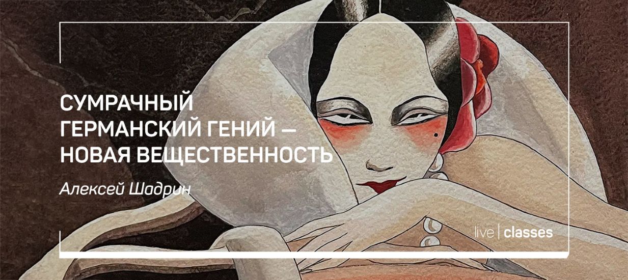 Алексей Шадрин → Сумрачный германский гений / liveclasses - новая вещественность