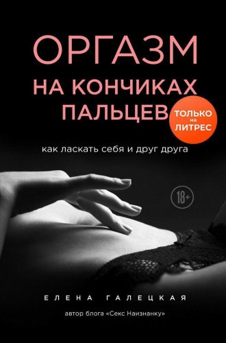 Елена Галецкая - Оргазм на кончиках пальцев. Как ласкать себя и друг друга